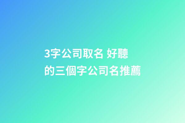 3字公司取名 好聽的三個字公司名推薦-第1張-公司起名-玄機派